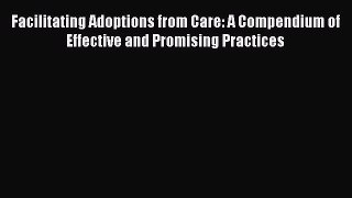 Read Facilitating Adoptions from Care: A Compendium of Effective and Promising Practices Ebook