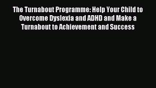 Read The Turnabout Programme: Help Your Child to Overcome Dyslexia and ADHD and Make a Turnabout