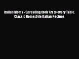 PDF Italian Moms - Spreading their Art to every Table: Classic Homestyle Italian Recipes  EBook