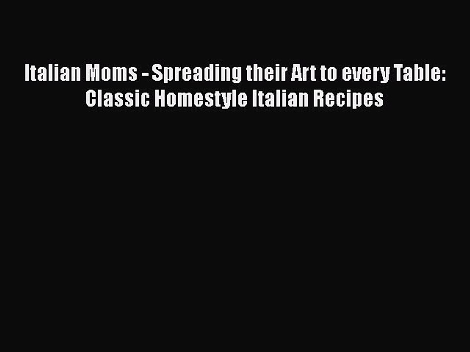 PDF Italian Moms - Spreading their Art to every Table: Classic Homestyle Italian Recipes  EBook