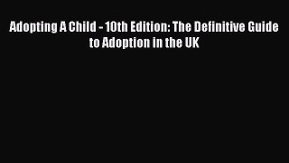 Read Adopting A Child - 10th Edition: The Definitive Guide to Adoption in the UK Ebook Free