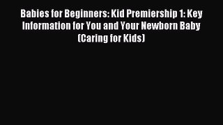 Read Babies for Beginners: Kid Premiership 1: Key Information for You and Your Newborn Baby