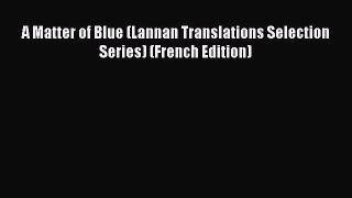 Read Book A Matter of Blue (Lannan Translations Selection Series) (French Edition) Ebook PDF