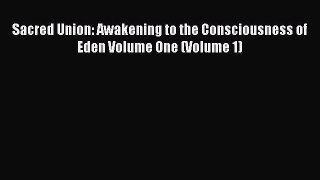 Read Book Sacred Union: Awakening to the Consciousness of Eden Volume One (Volume 1) E-Book