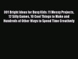 [PDF] 301 Bright Ideas for Busy Kids: 11 Messy Projects 12 Silly Games 10 Cool Things to Make