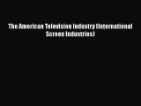 Read Book The American Television Industry (International Screen Industries) E-Book Download