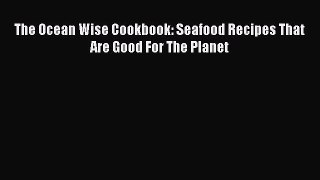 Download The Ocean Wise Cookbook: Seafood Recipes That Are Good For The Planet Ebook Free