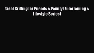 Read Great Grilling for Friends & Family (Entertaining & Lifestyle Series) Ebook Free
