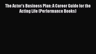 Read The Actor's Business Plan: A Career Guide for the Acting Life (Performance Books)# Ebook