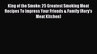 Download King of the Smoke: 25 Greatest Smoking Meat Recipes To Impress Your Friends & Family