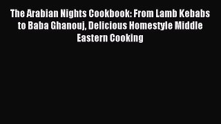 Read The Arabian Nights Cookbook: From Lamb Kebabs to Baba Ghanouj Delicious Homestyle Middle