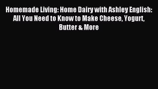 Download Homemade Living: Home Dairy with Ashley English: All You Need to Know to Make Cheese