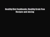 Read Healthy Diet Cookbooks: Healthy Grain Free Recipes and Juicing Ebook Free
