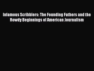 Read Book Infamous Scribblers: The Founding Fathers and the Rowdy Beginnings of American Journalism