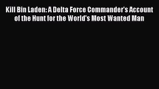 Read Book Kill Bin Laden: A Delta Force Commander's Account of the Hunt for the World's Most