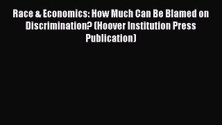 Read Book Race & Economics: How Much Can Be Blamed on Discrimination? (Hoover Institution Press