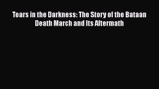 Read Book Tears in the Darkness: The Story of the Bataan Death March and Its Aftermath Ebook