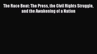 Read Book The Race Beat: The Press the Civil Rights Struggle and the Awakening of a Nation