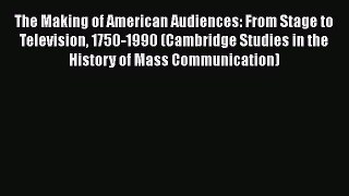 Read Book The Making of American Audiences: From Stage to Television 1750-1990 (Cambridge Studies