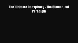Read Book The Ultimate Conspiracy - The Biomedical Paradigm ebook textbooks