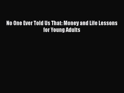 [PDF] No One Ever Told Us That: Money and Life Lessons for Young Adults [Read] Full Ebook