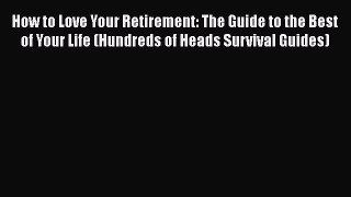 [PDF] How to Love Your Retirement: The Guide to the Best of Your Life (Hundreds of Heads Survival