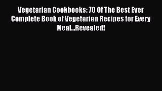 Read Vegetarian Cookbooks: 70 Of The Best Ever Complete Book of Vegetarian Recipes for Every