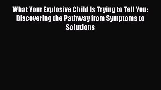 [PDF] What Your Explosive Child Is Trying to Tell You: Discovering the Pathway from Symptoms