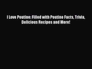 Download I Love Poutine: Filled with Poutine Facts Trivia Delicious Recipes and More! Ebook