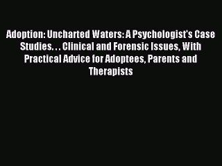 Read Adoption: Uncharted Waters: A Psychologist's Case Studies. . . Clinical and Forensic Issues
