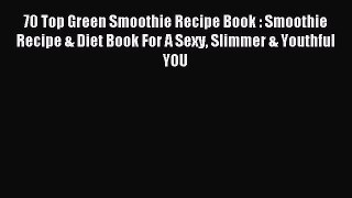 Read 70 Top Green Smoothie Recipe Book: Smoothie Recipe & Diet Book For A Sexy Slimmer & Youthful