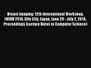 Download Breast Imaging: 12th International Workshop IWDM 2014 Gifu City Japan June 29 - July