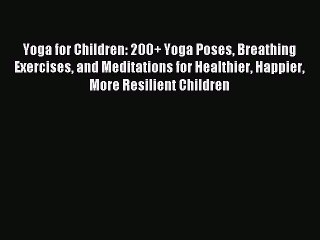 Read Yoga for Children: 200+ Yoga Poses Breathing Exercises and Meditations for Healthier Happier