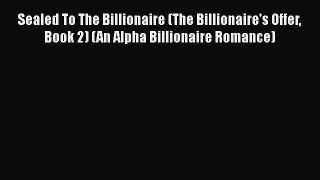 Download Sealed To The Billionaire (The Billionaire's Offer Book 2) (An Alpha Billionaire Romance)