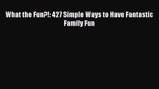 Download What the Fun?!: 427 Simple Ways to Have Fantastic Family Fun PDF Online