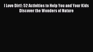 Read I Love Dirt!: 52 Activities to Help You and Your Kids Discover the Wonders of Nature Ebook