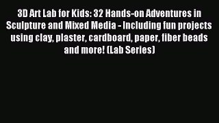 Read 3D Art Lab for Kids: 32 Hands-on Adventures in Sculpture and Mixed Media - Including fun