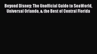 Download Beyond Disney: The Unofficial Guide to SeaWorld Universal Orlando & the Best of Central