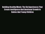 Read Building Healthy Minds: The Six Experiences That Create Intelligence And Emotional Growth