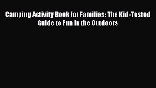Read Camping Activity Book for Families: The Kid-Tested Guide to Fun in the Outdoors PDF Free
