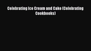 Read Celebrating Ice Cream and Cake (Celebrating Cookbooks) Ebook Free