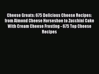 Read Cheese Greats: 675 Delicious Cheese Recipes: from Almond Cheese Horseshoe to Zucchini