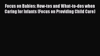 Read Focus on Babies: How-tos and What-to-dos when Caring for Infants (Focus on Providing Child