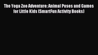 Read The Yoga Zoo Adventure: Animal Poses and Games for Little Kids (SmartFun Activity Books)