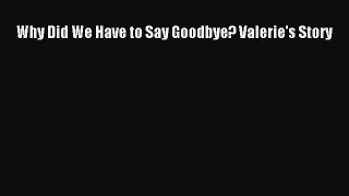 Read Why Did We Have to Say Goodbye? Valerie's Story PDF Online