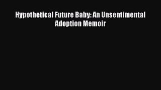 Read Hypothetical Future Baby: An Unsentimental Adoption Memoir Ebook Free
