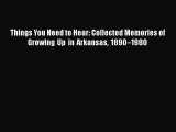 Read Book Things You Need to Hear: Collected Memories of Growing Up in Arkansas 1890â€“1980 E-Book