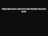 Download Books Flying Dinosaurs: How Fearsome Reptiles Became Birds E-Book Download