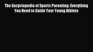 Read The Encyclopedia of Sports Parenting: Everything You Need to Guide Your Young Athlete