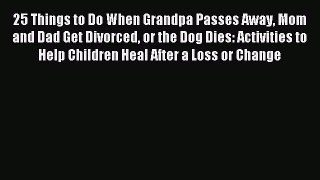 Read 25 Things to Do When Grandpa Passes Away Mom and Dad Get Divorced or the Dog Dies: Activities